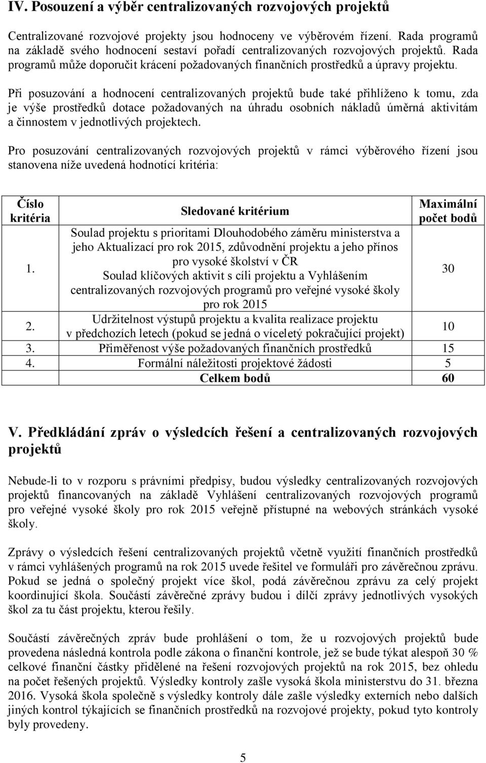 Při posuzování a hodnocení centralizovaných projektů bude také přihlíženo k tomu, zda je výše prostředků dotace požadovaných na úhradu osobních nákladů úměrná aktivitám a činnostem v jednotlivých