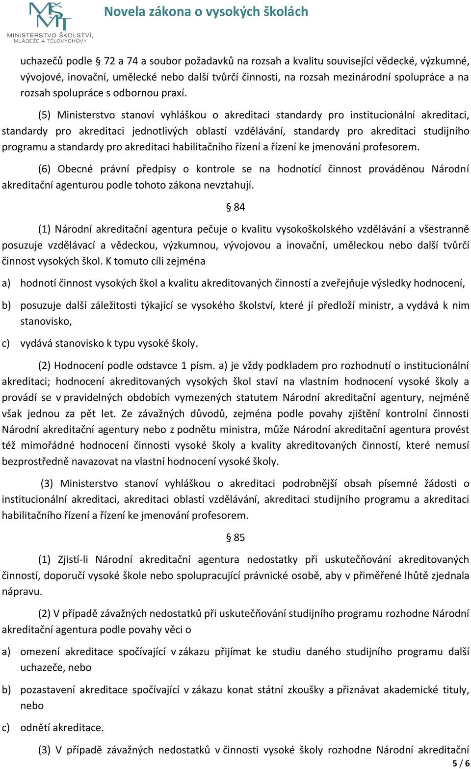 (5) Ministerstvo stanoví vyhláškou o akreditaci standardy pro institucionální akreditaci, standardy pro akreditaci jednotlivých oblastí vzdělávání, standardy pro akreditaci studijního programu a