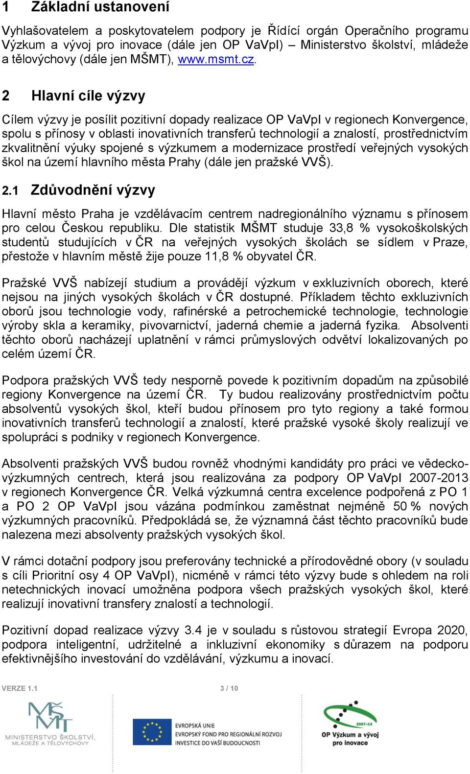 2 Hlavní cíle výzvy Cílem výzvy je posílit pozitivní dopady realizace OP VaVpI v regionech Konvergence, spolu s přínosy v oblasti inovativních transferů technologií a znalostí, prostřednictvím