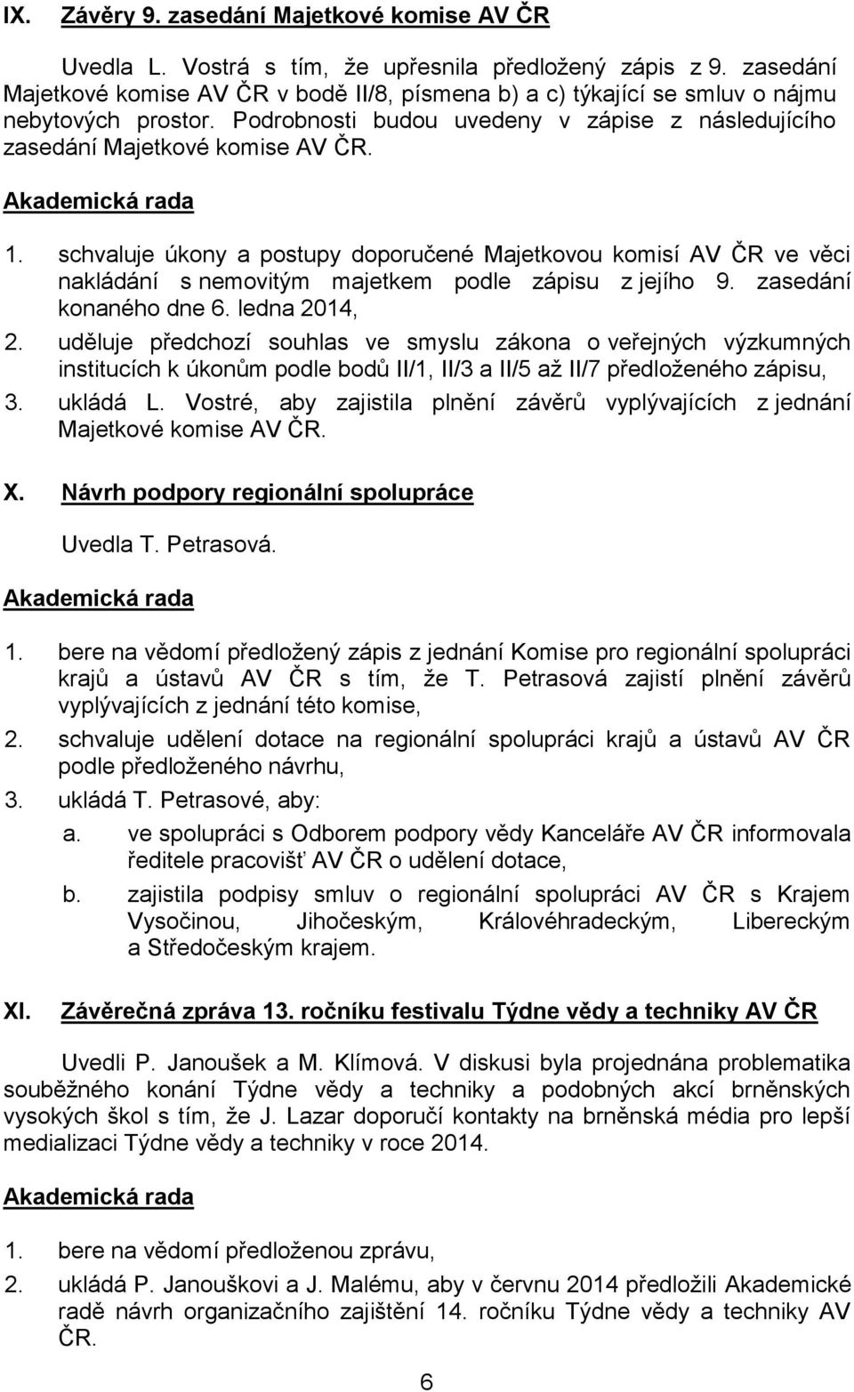 schvaluje úkony a postupy doporučené Majetkovou komisí AV ČR ve věci nakládání s nemovitým majetkem podle zápisu z jejího 9. zasedání konaného dne 6. ledna 2014, 2.