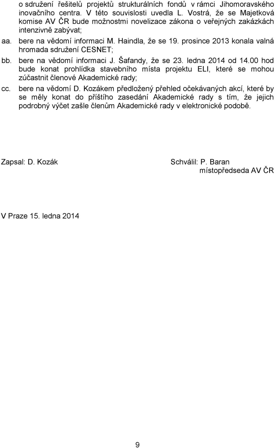 prosince 2013 konala valná hromada sdružení CESNET; bb. bere na vědomí informaci J. Šafandy, že se 23. ledna 2014 od 14.