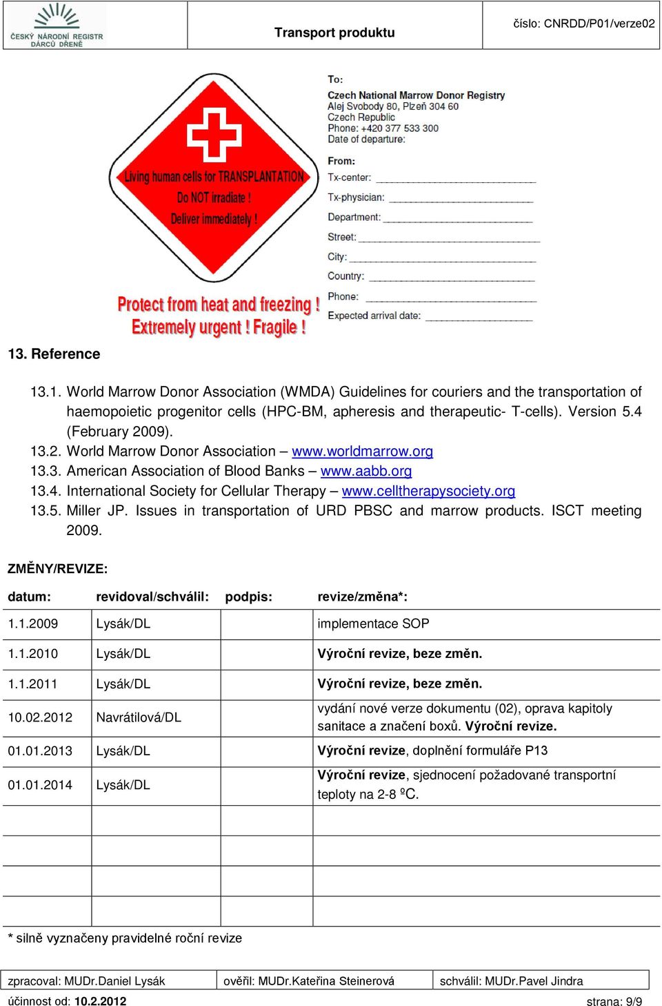 celltherapysociety.org 13.5. Miller JP. Issues in transportation of URD PBSC and marrow products. ISCT meeting 2009. ZMĚNY/REVIZE: datum: revidoval/schválil: podpis: revize/změna*: 1.1.2009 Lysák/DL implementace SOP 1.