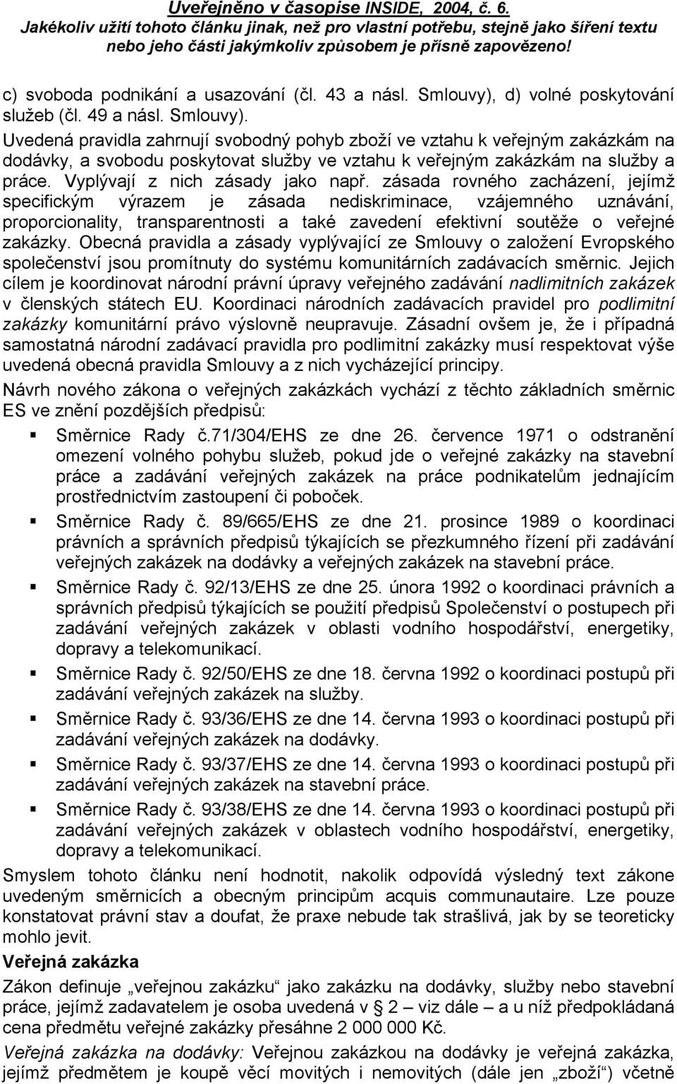 Uvedená pravidla zahrnují svobodný pohyb zboží ve vztahu k veřejným zakázkám na dodávky, a svobodu poskytovat služby ve vztahu k veřejným zakázkám na služby a práce. Vyplývají z nich zásady jako např.