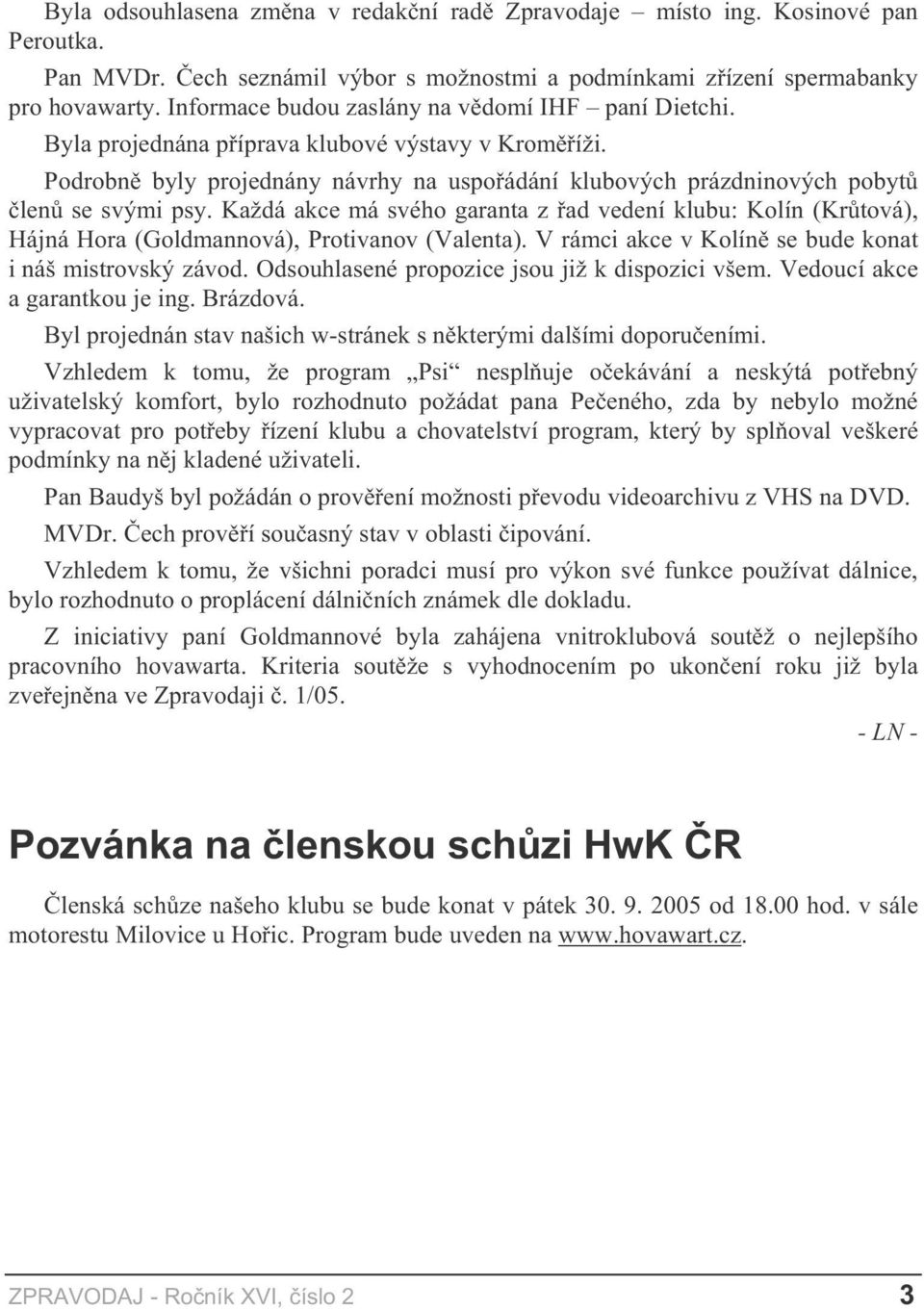 Každá akce má svého garanta z ad vedení klubu: Kolín (Kr tová), Hájná Hora (Goldmannová), Protivanov (Valenta). V rámci akce v Kolín se bude konat i náš mistrovský závod.