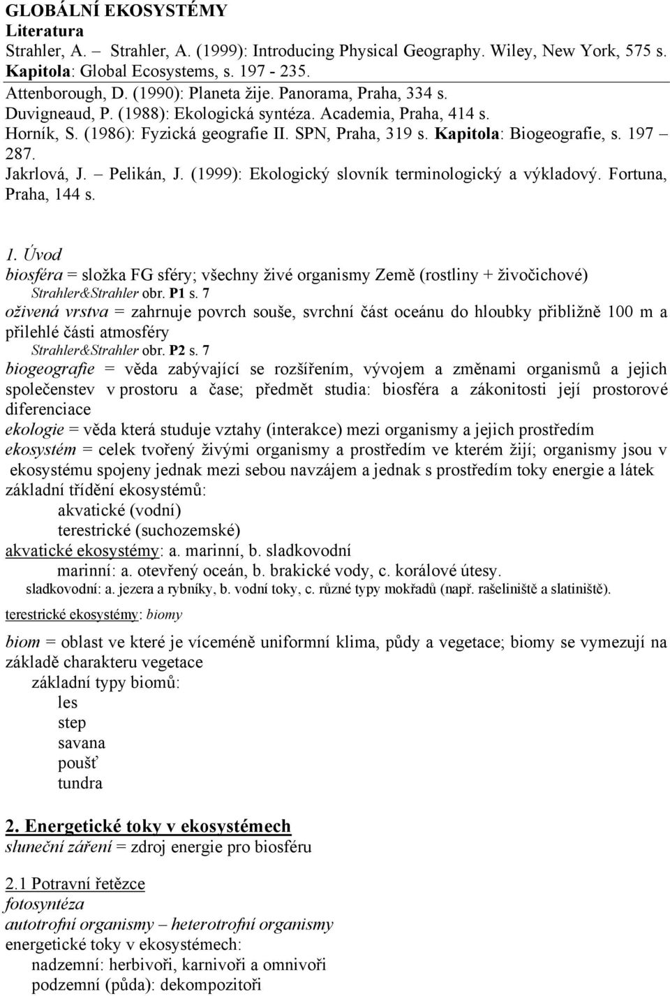 Pelikán, J. (1999): Ekologický slovník terminologický a výkladový. Fortuna, Praha, 144 s. 1. Úvod biosféra = složka FG sféry; všechny živé organismy Země (rostliny + živočichové) Strahler&Strahler obr.