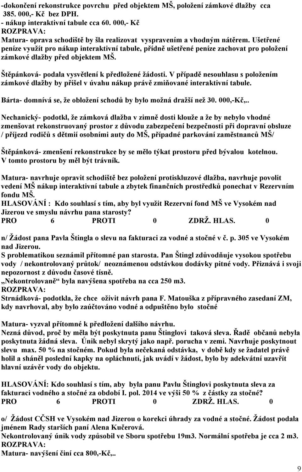 Ušetřené peníze využít pro nákup interaktivní tabule, přídně ušetřené peníze zachovat pro položení zámkové dlažby před objektem MŠ. Štěpánková- podala vysvětlení k předložené žádosti.