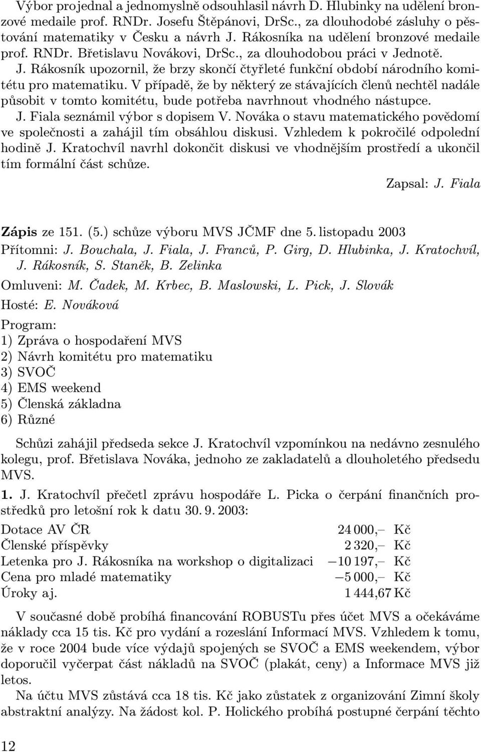 V případě, že by některý ze stávajících členů nechtěl nadále působit v tomto komitétu, bude potřeba navrhnout vhodného nástupce. J. Fiala seznámil výbor s dopisem V.