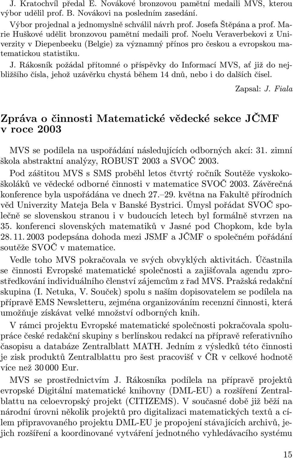Rákosník požádal přítomné o příspěvky do Informací MVS, ať již do nejbližšího čísla, jehož uzávěrku chystá během 14 dnů, nebo i do dalších čísel. Zapsal: J.