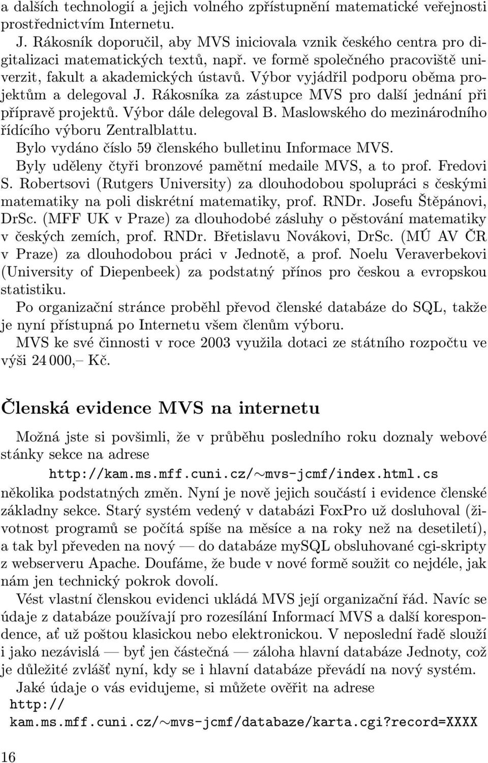 Výbor vyjádřil podporu oběma projektům a delegoval J. Rákosníka za zástupce MVS pro další jednání při přípravě projektů. Výbor dále delegoval B.