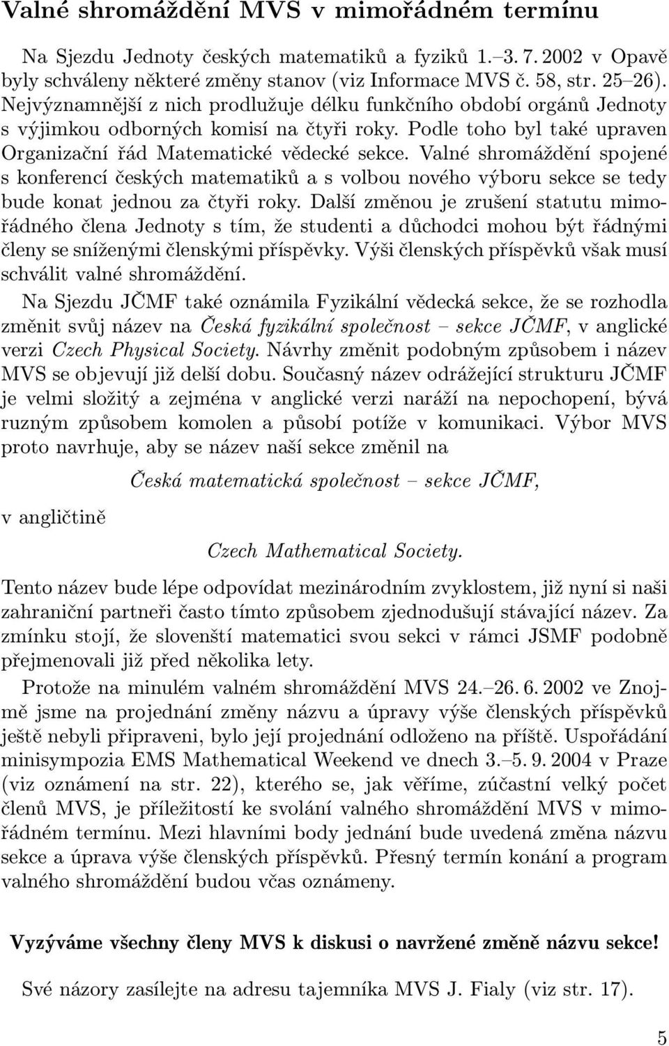 Valné shromáždění spojené s konferencí českých matematiků a s volbou nového výboru sekce se tedy bude konat jednou za čtyři roky.