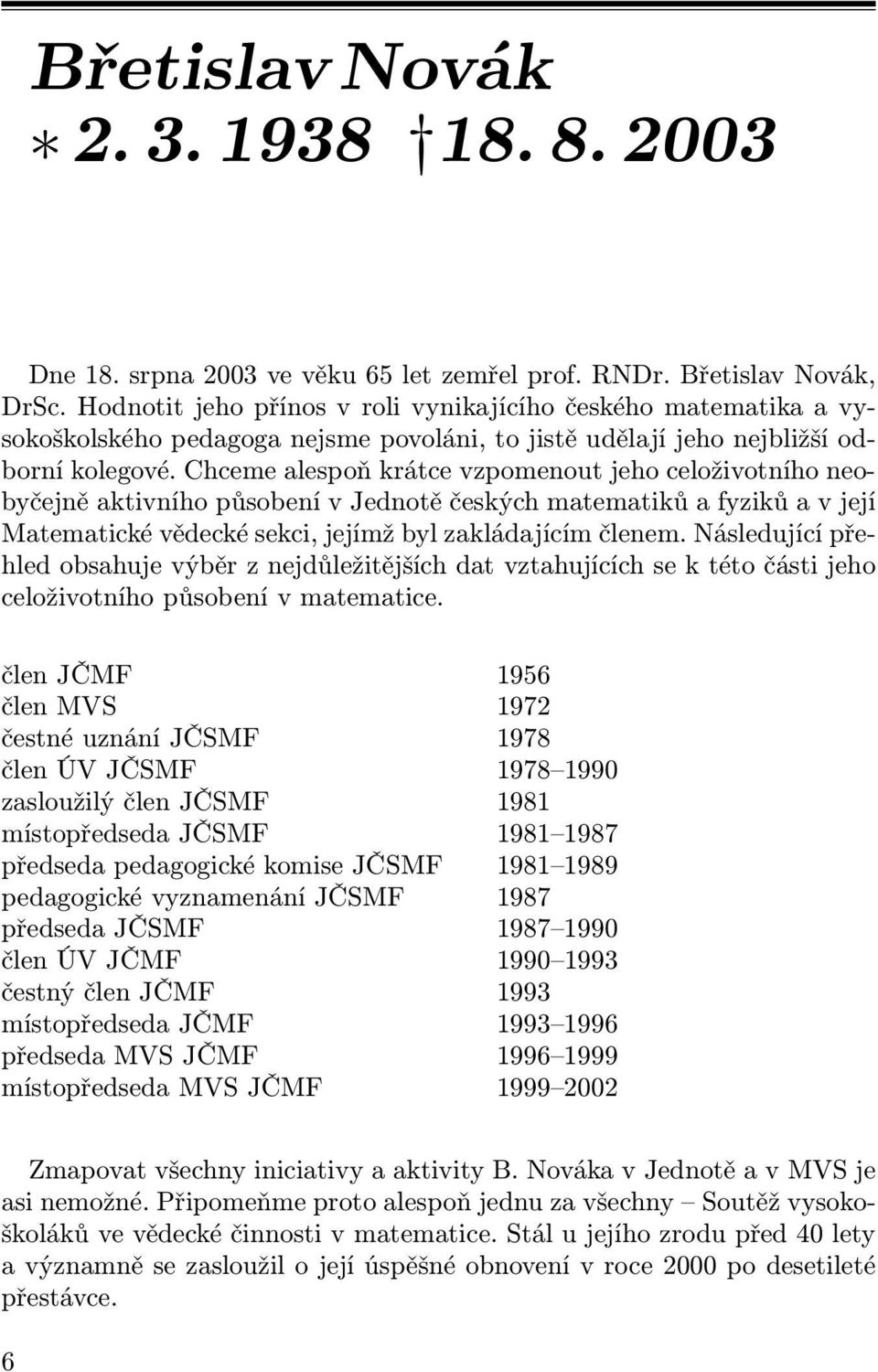 Chceme alespoň krátce vzpomenout jeho celoživotního neobyčejně aktivního působení v Jednotě českých matematiků a fyziků a v její Matematické vědecké sekci, jejímž byl zakládajícím členem.