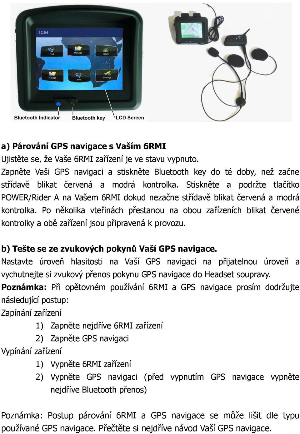 Stiskněte a podržte tlačítko POWER/Rider A na Vašem 6RMI dokud nezačne střídavě blikat červená a modrá kontrolka.