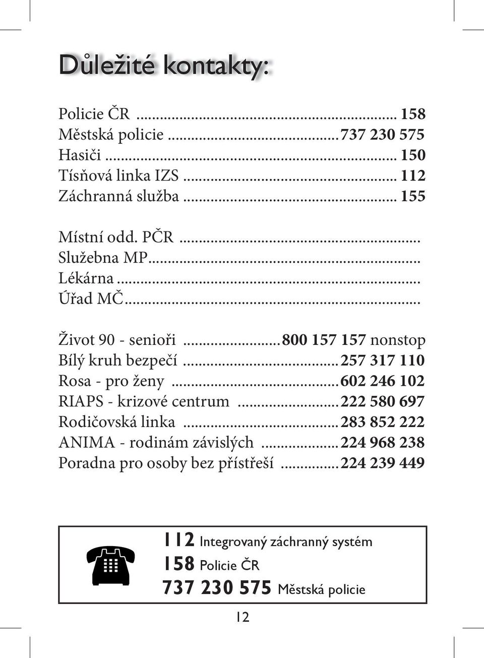 ..800 157 157 nonstop Bílý kruh bezpečí...257 317 110 Rosa - pro ženy...602 246 102 RIAPS - krizové centrum.