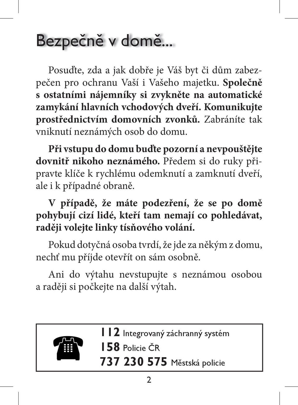 Při vstupu do domu buďte pozorní a nevpouštějte dovnitř nikoho neznámého. Předem si do ruky připravte klíče k rychlému odemknutí a zamknutí dveří, ale i k případné obraně.