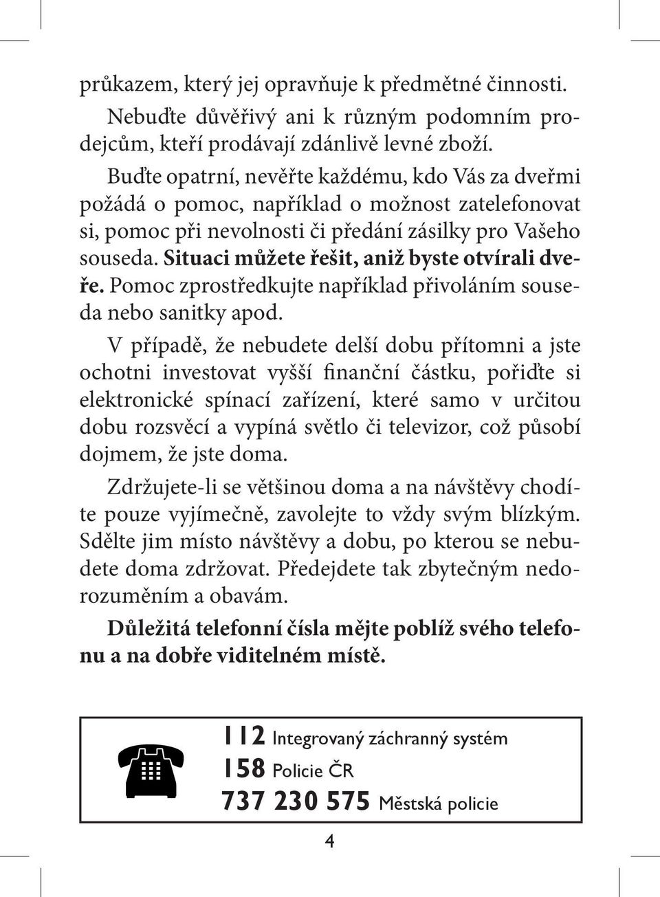 Situaci můžete řešit, aniž byste otvírali dveře. Pomoc zprostředkujte například přivoláním souseda nebo sanitky apod.
