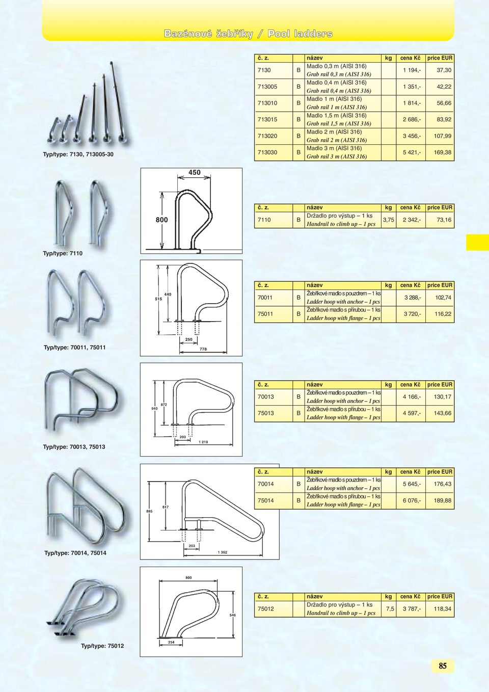 m (AISI 316) 5 421,- 169,38 Grab rail 3 m (AISI 316) 7110 B DrÏadlo pro v stup 1 ks 3,75 2 342,- 73,16 Handrail to climb up 1 pcs Typ/type: 7110 70011 B Îebfiíkové madlo s pouzdrem 1 ks 3 288,-