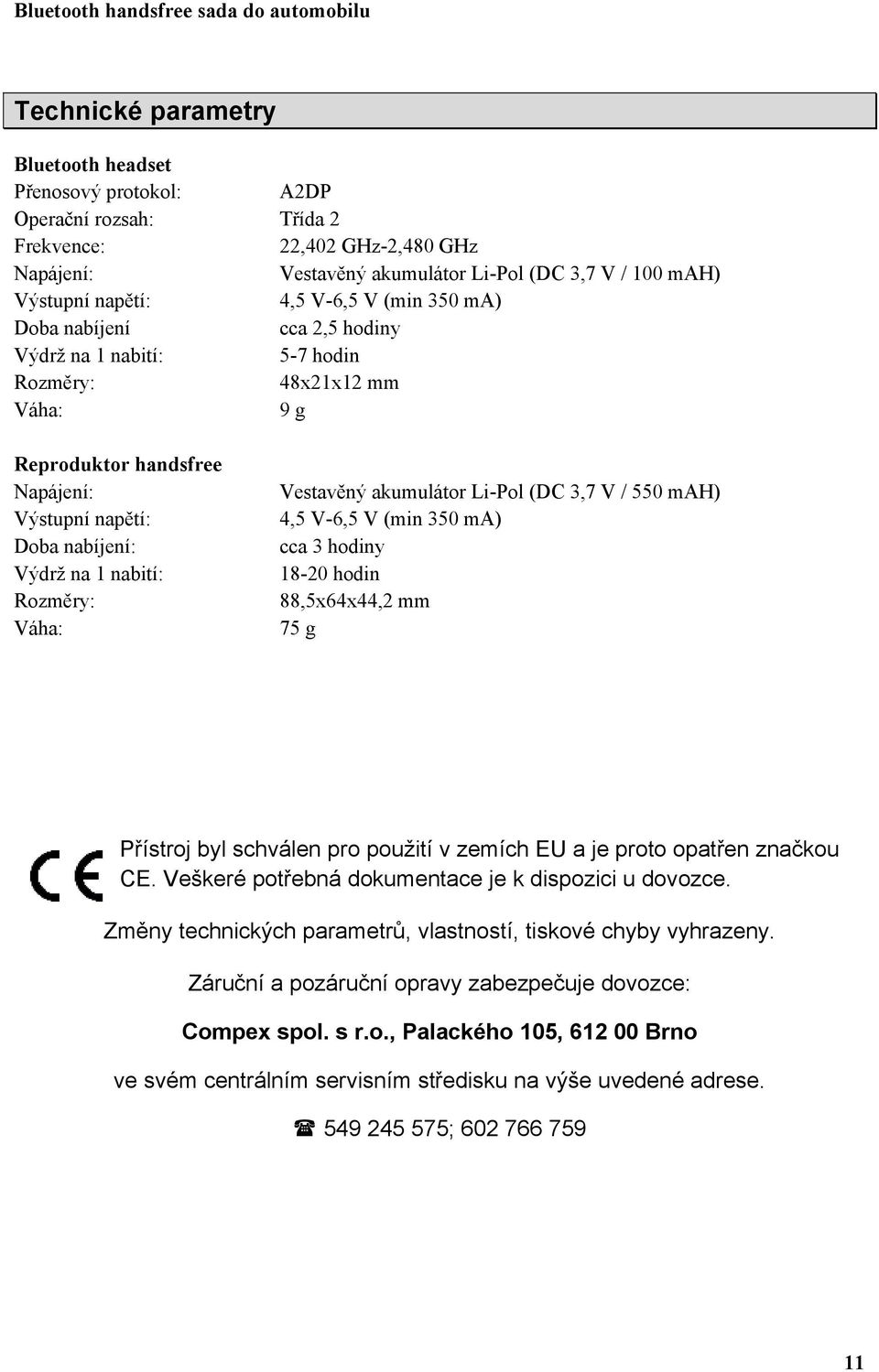 Rozměry: Váha: Vestavěný akumulátor Li-Pol (DC 3,7 V / 550 mah) 4,5 V-6,5 V (min 350 ma) cca 3 hodiny 18-20 hodin 88,5x64x44,2 mm 75 g Přístroj byl schválen pro použití v zemích EU a je proto opatřen