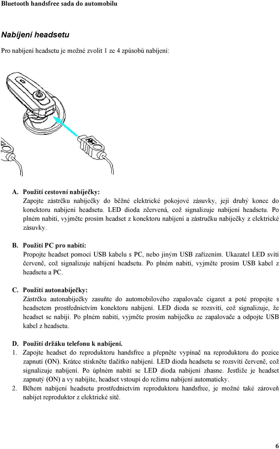 Po plném nabití, vyjměte prosím headset z konektoru nabíjení a zástručku nabíječky z elektrické zásuvky. B. Použití PC pro nabití: Propojte headset pomocí USB kabelu s PC, nebo jiným USB zařízením.