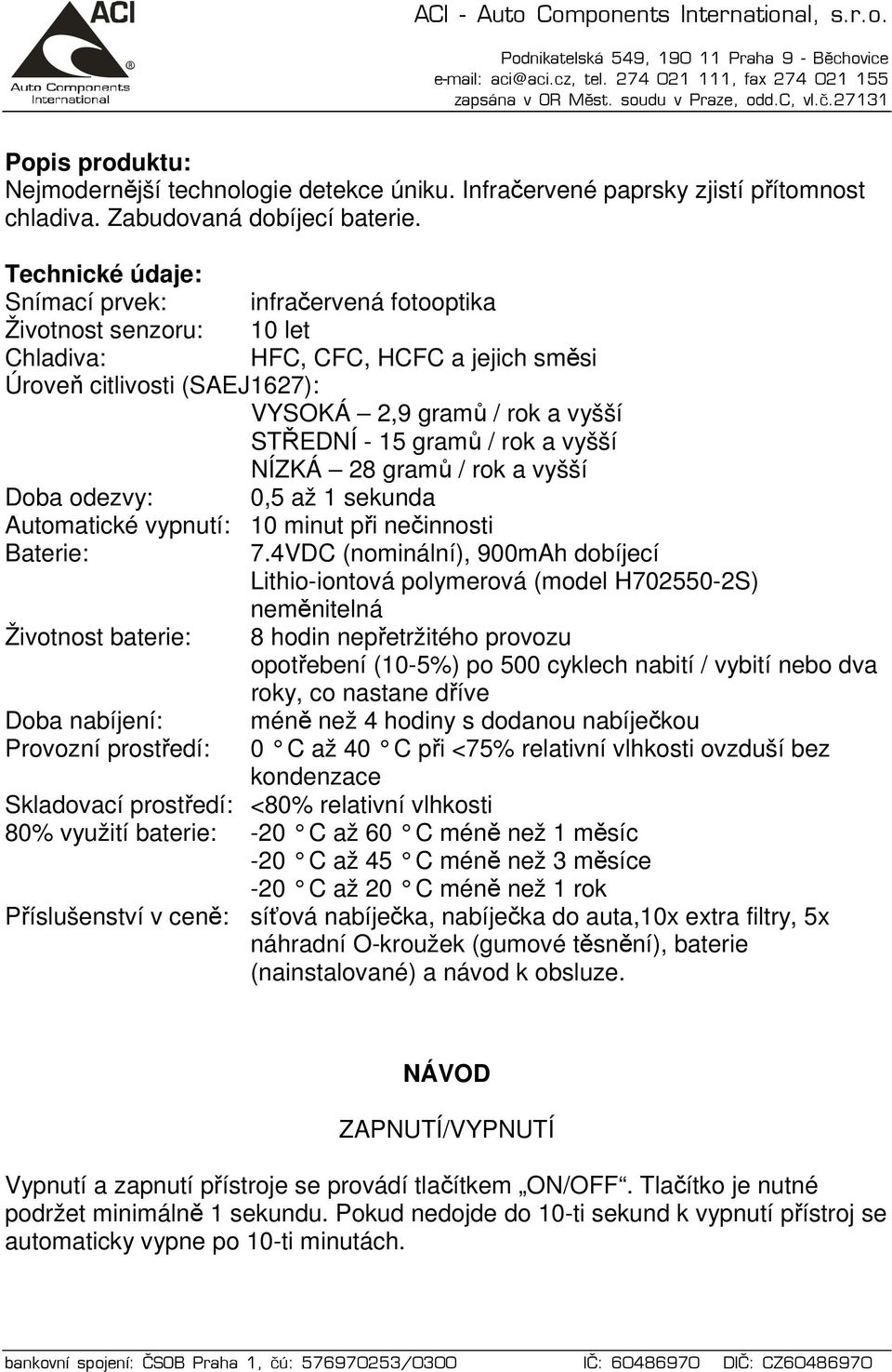 gramů / rok a vyšší NÍZKÁ 28 gramů / rok a vyšší Doba odezvy: 0,5 až 1 sekunda Automatické vypnutí: 10 minut při nečinnosti Baterie: 7.