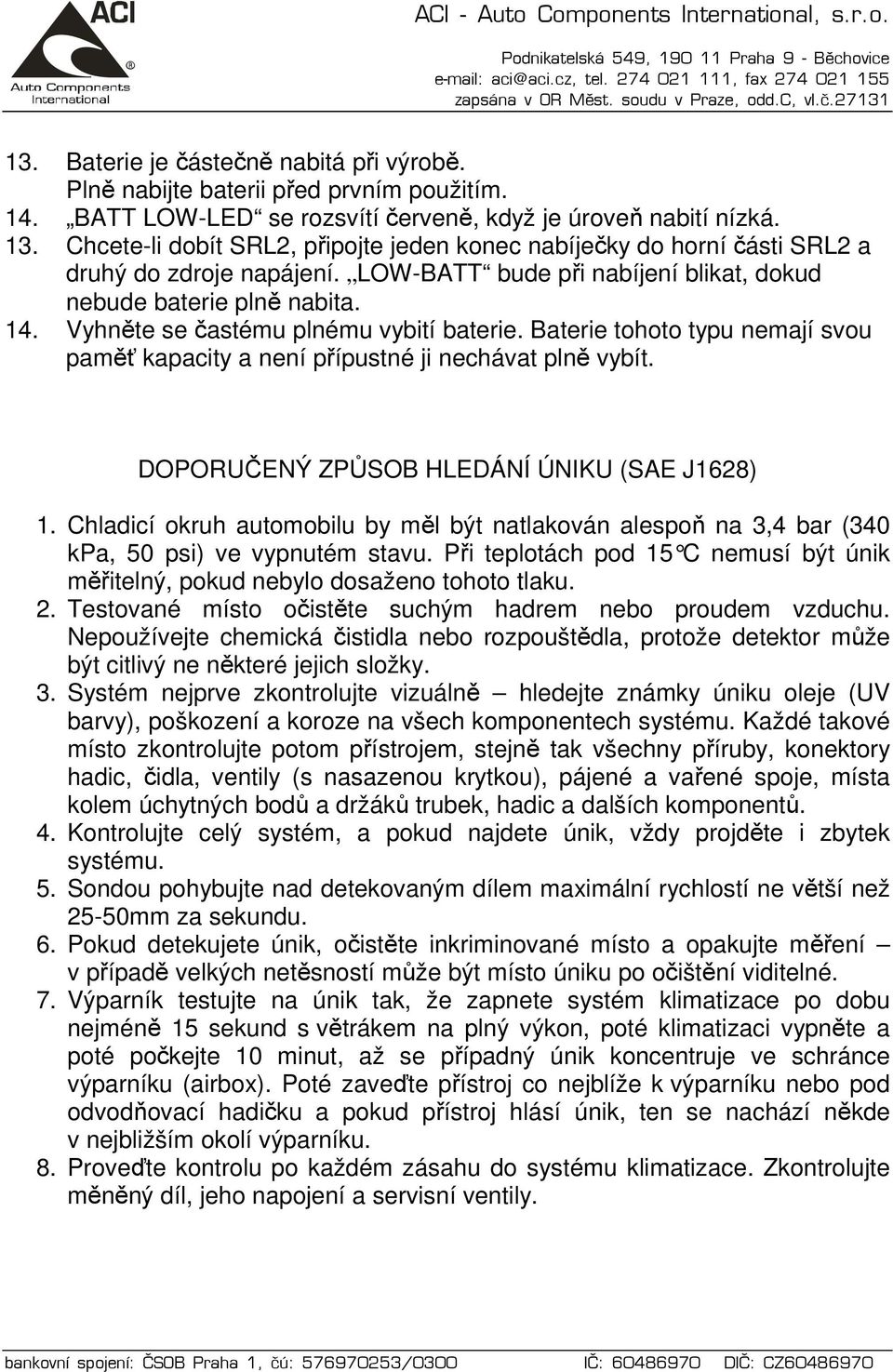 Vyhněte se častému plnému vybití baterie. Baterie tohoto typu nemají svou paměť kapacity a není přípustné ji nechávat plně vybít. DOPORUČENÝ ZPŮSOB HLEDÁNÍ ÚNIKU (SAE J1628) 1.