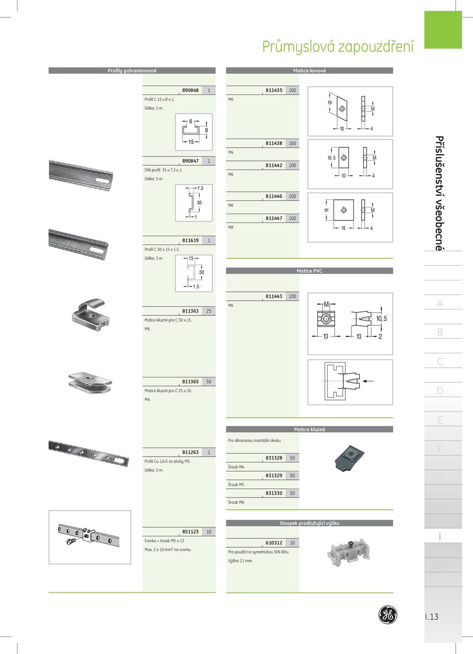 8365 50 8263 Profil u 2x5 se závity M5. élka: 3 m 8523 0 Svorka + šroub M5 x 3. Max. 2 x 0 mm 2 na svorku. Matice kluzné Pro děrovanou montážní desku.