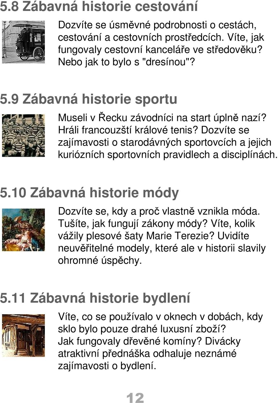 Dozvíte se zajímavosti o starodávných sportovcích a jejich kuriózních sportovních pravidlech a disciplínách. 5.10 Zábavná historie módy Dozvíte se, kdy a proč vlastně vznikla móda.