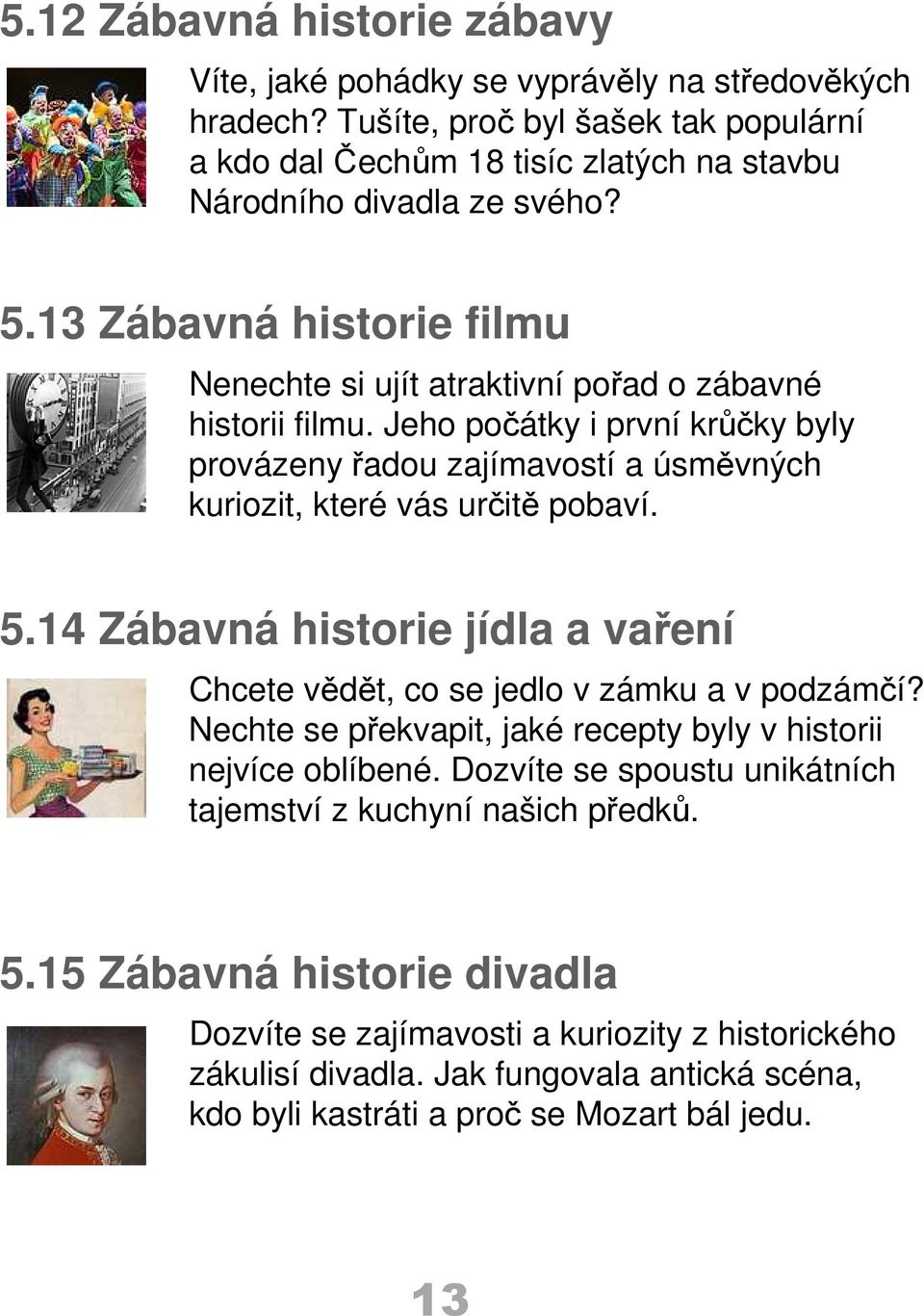 5.14 Zábavná historie jídla a vaření Chcete vědět, co se jedlo v zámku a v podzámčí? Nechte se překvapit, jaké recepty byly v historii nejvíce oblíbené.