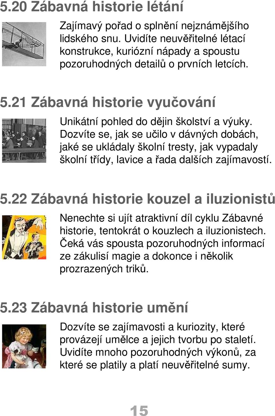 Dozvíte se, jak se učilo v dávných dobách, jaké se ukládaly školní tresty, jak vypadaly školní třídy, lavice a řada dalších zajímavostí. 5.