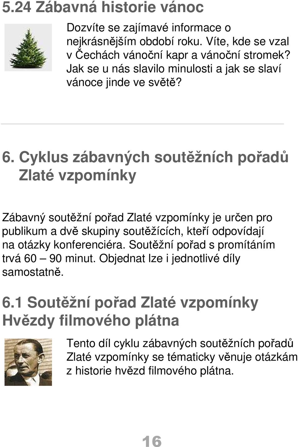 Cyklus zábavných soutěžních pořadů Zlaté vzpomínky Zábavný soutěžní pořad Zlaté vzpomínky je určen pro publikum a dvě skupiny soutěžících, kteří odpovídají na otázky