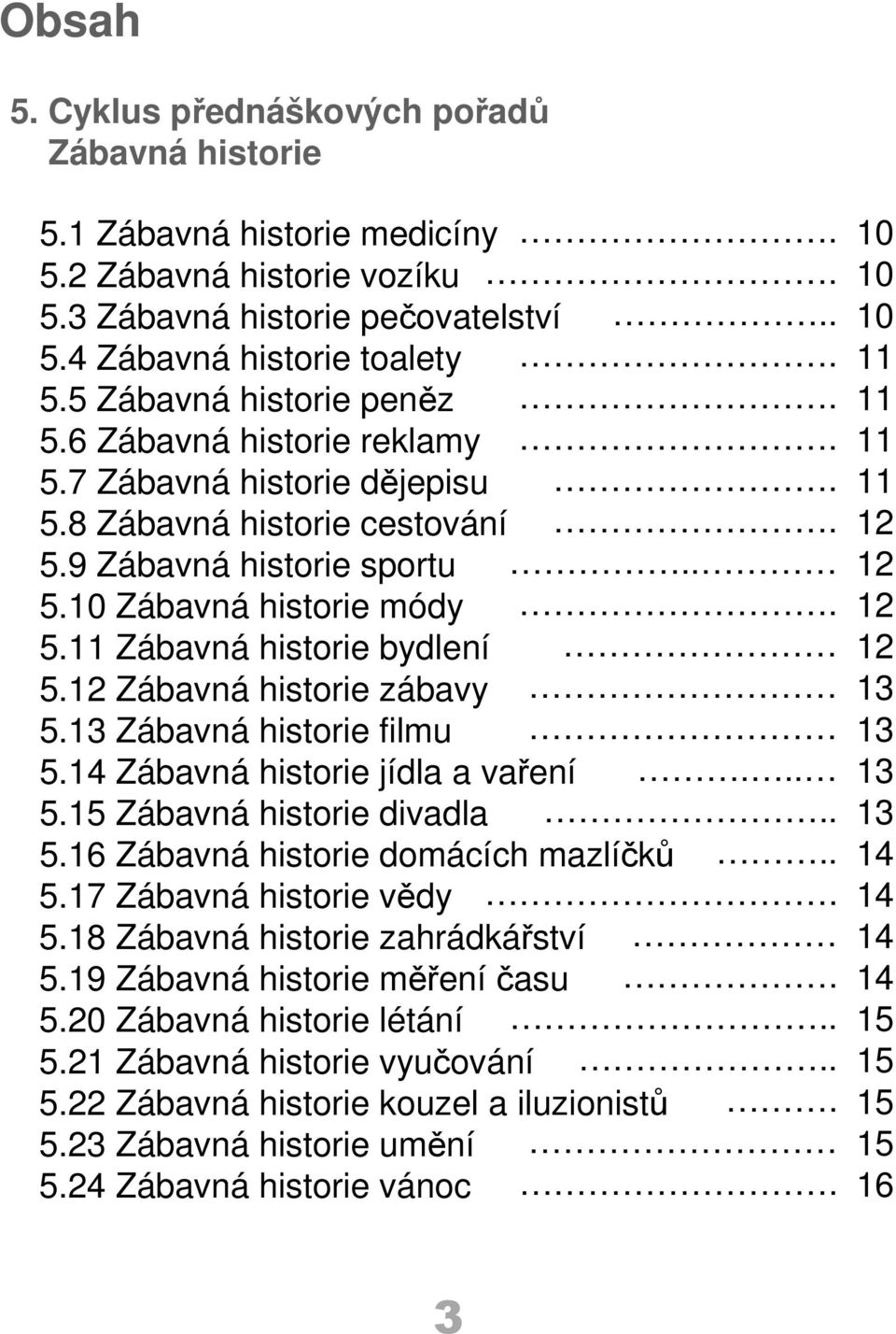 12 Zábavná historie zábavy 5.13 Zábavná historie filmu 5.14 Zábavná historie jídla a vaření...... 5.15 Zábavná historie divadla.. 5.16 Zábavná historie domácích mazlíčků.. 5.17 Zábavná historie vědy.