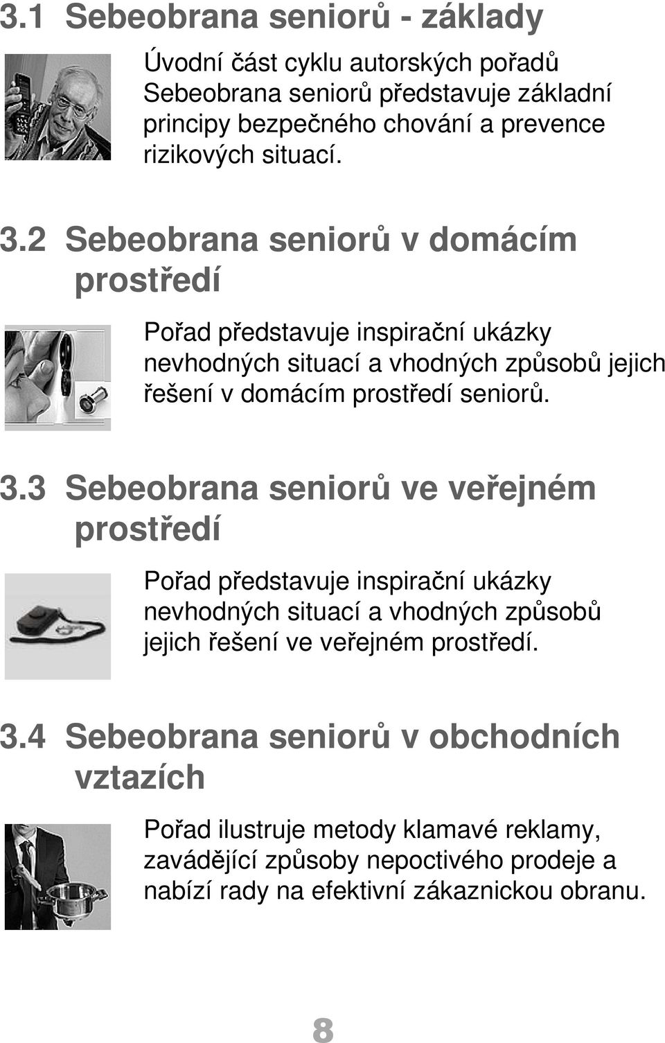 2 Sebeobrana seniorů v domácím prostředí Pořad představuje inspirační ukázky nevhodných situací a vhodných způsobů jejich řešení v domácím prostředí seniorů. 3.