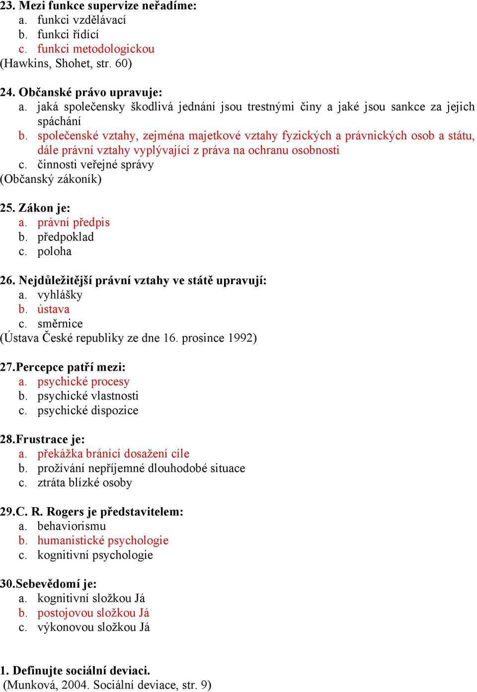 společenské vztahy, zejména majetkové vztahy fyzických a právnických osob a státu, dále právní vztahy vyplývající z práva na ochranu osobnosti c. činnosti veřejné správy (Občanský zákoník) 25.