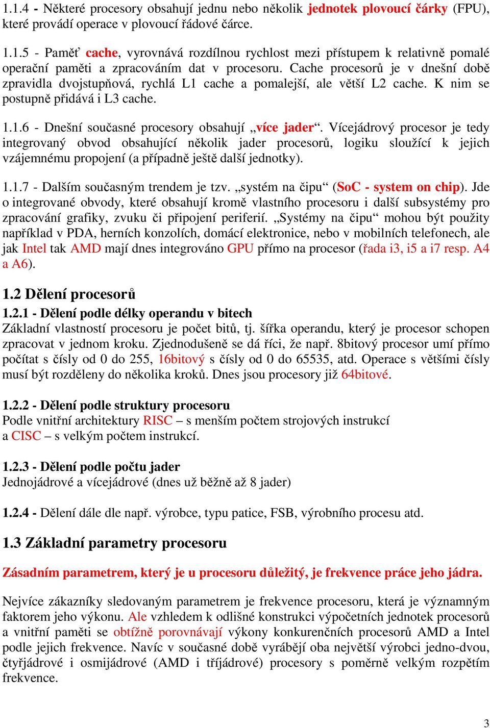 Vícejádrový procesor je tedy integrovaný obvod obsahující několik jader procesorů, logiku sloužící k jejich vzájemnému propojení (a případně ještě další jednotky). 1.