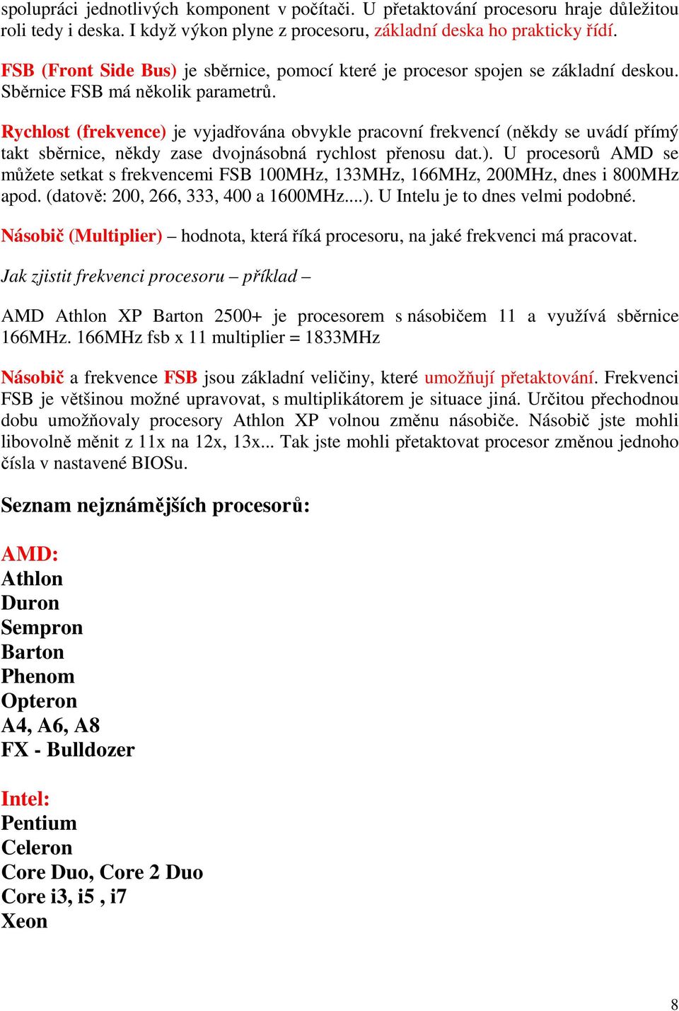 Rychlost (frekvence) je vyjadřována obvykle pracovní frekvencí (někdy se uvádí přímý takt sběrnice, někdy zase dvojnásobná rychlost přenosu dat.). U procesorů AMD se můžete setkat s frekvencemi FSB 100MHz, 133MHz, 166MHz, 200MHz, dnes i 800MHz apod.