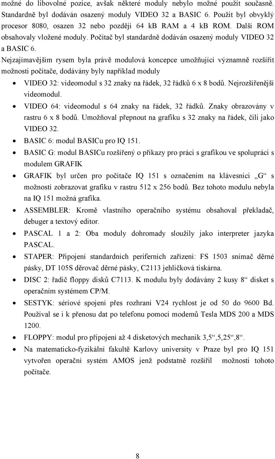 Nejzajímavějším rysem byla právě modulová koncepce umožňující významně rozšířit možnosti počítače, dodávány byly například moduly VIDEO 32: videomodul s 32 znaky na řádek, 32 řádků 6 x 8 bodů.