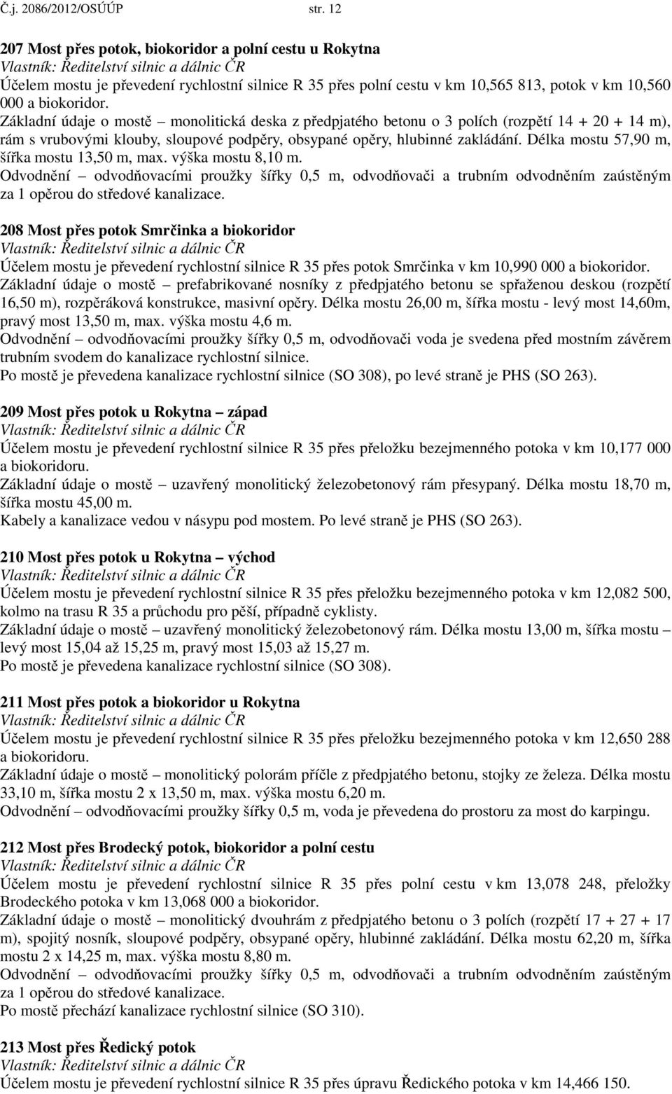 Základní údaje o mostě monolitická deska z předpjatého betonu o 3 polích (rozpětí 14 + 20 + 14 m), rám s vrubovými klouby, sloupové podpěry, obsypané opěry, hlubinné zakládání.