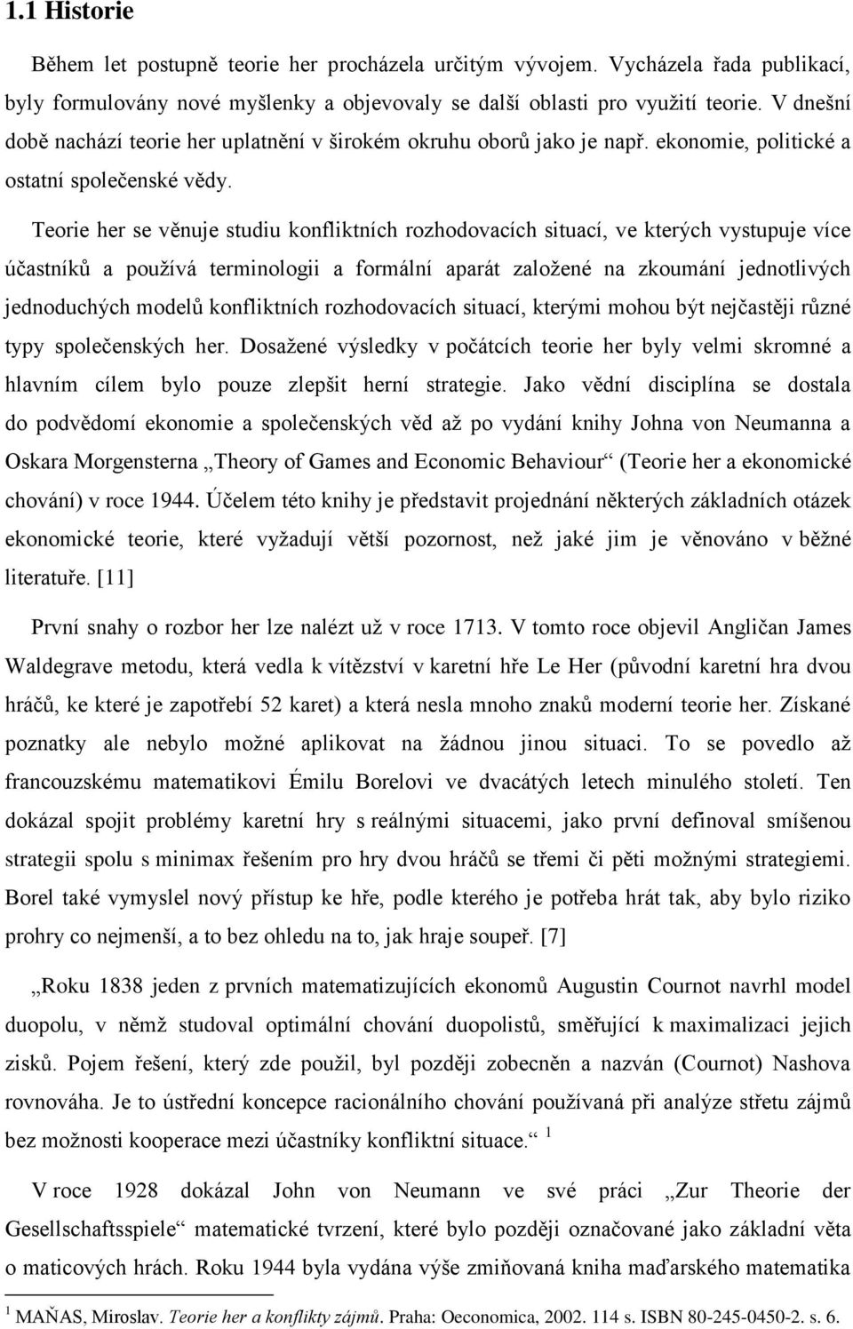 Teorie her se věnuje studiu konfliktních rozhodovacích situací, ve kterých vystupuje více účastníků a používá terminologii a formální aparát založené na zkoumání jednotlivých jednoduchých modelů