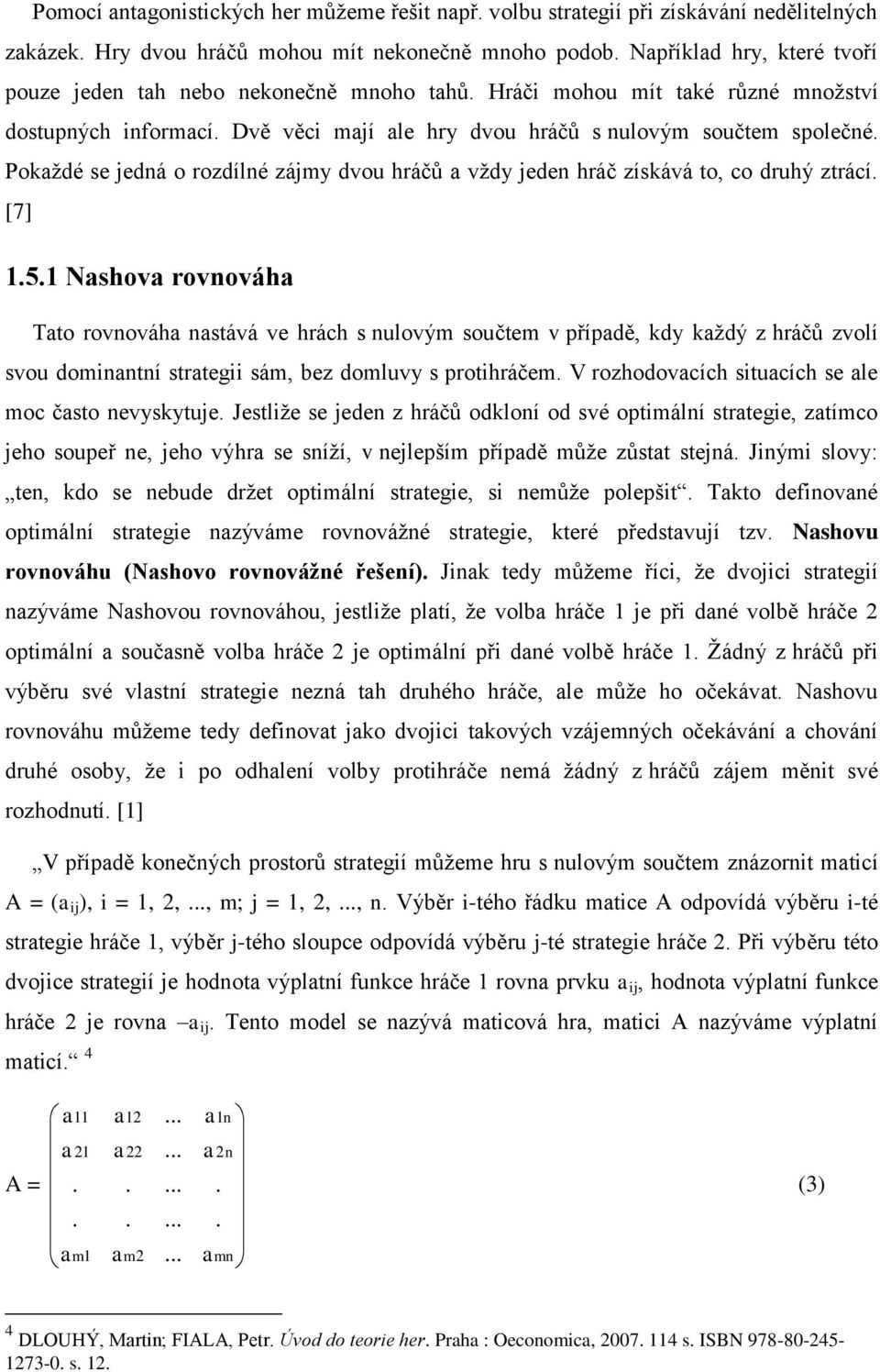 Pokaždé se jedná o rozdílné zájmy dvou hráčů a vždy jeden hráč získává to, co druhý ztrácí. [7] 1.5.