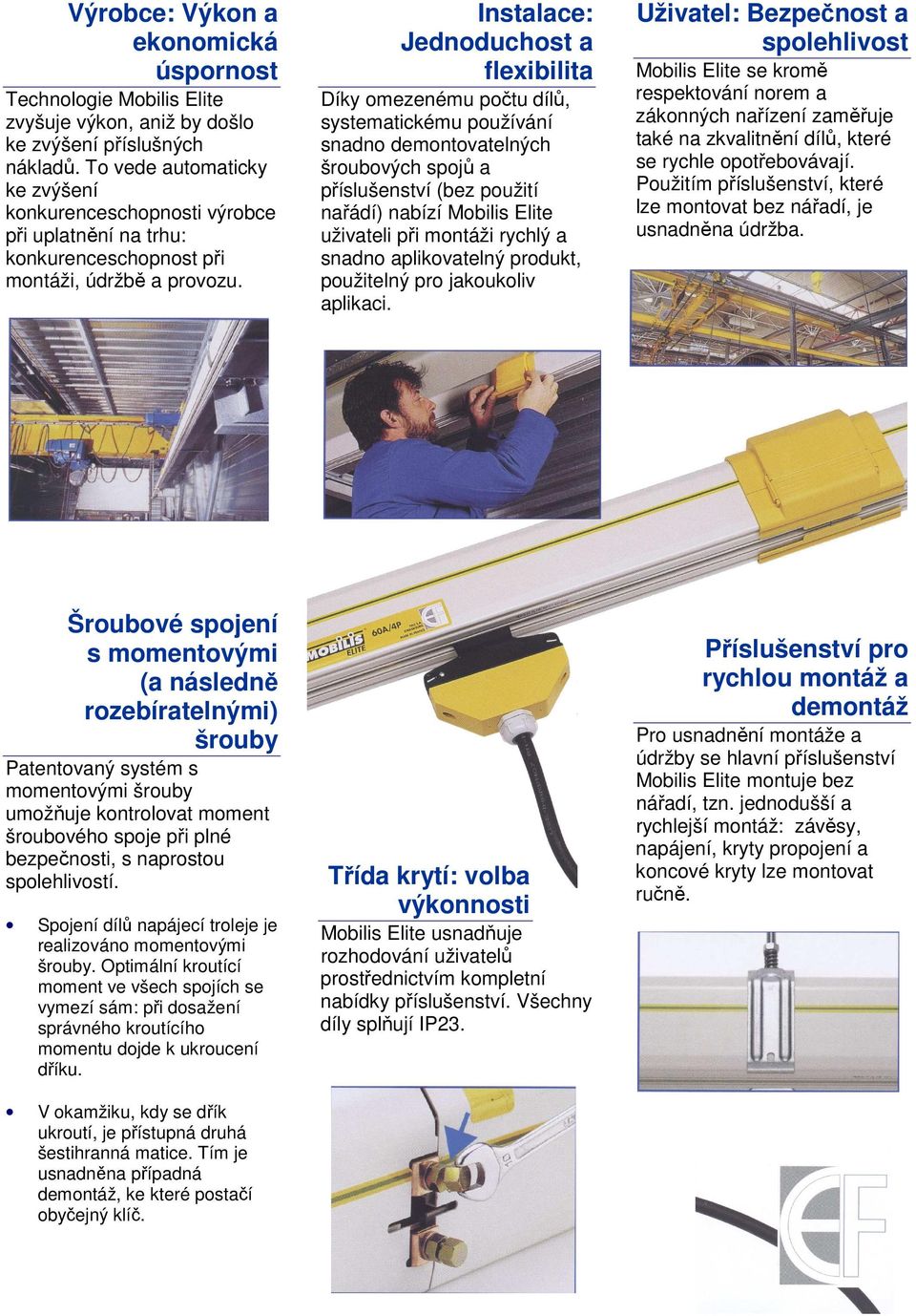 Instalace: Jednduchst a flexibilita Díky mezenému pčtu dílů, systematickému pužívání snadn demntvatelných šrubvých spjů a příslušenství (bez pužití nařádí) nabízí Mbilis Elite uživateli při mntáži