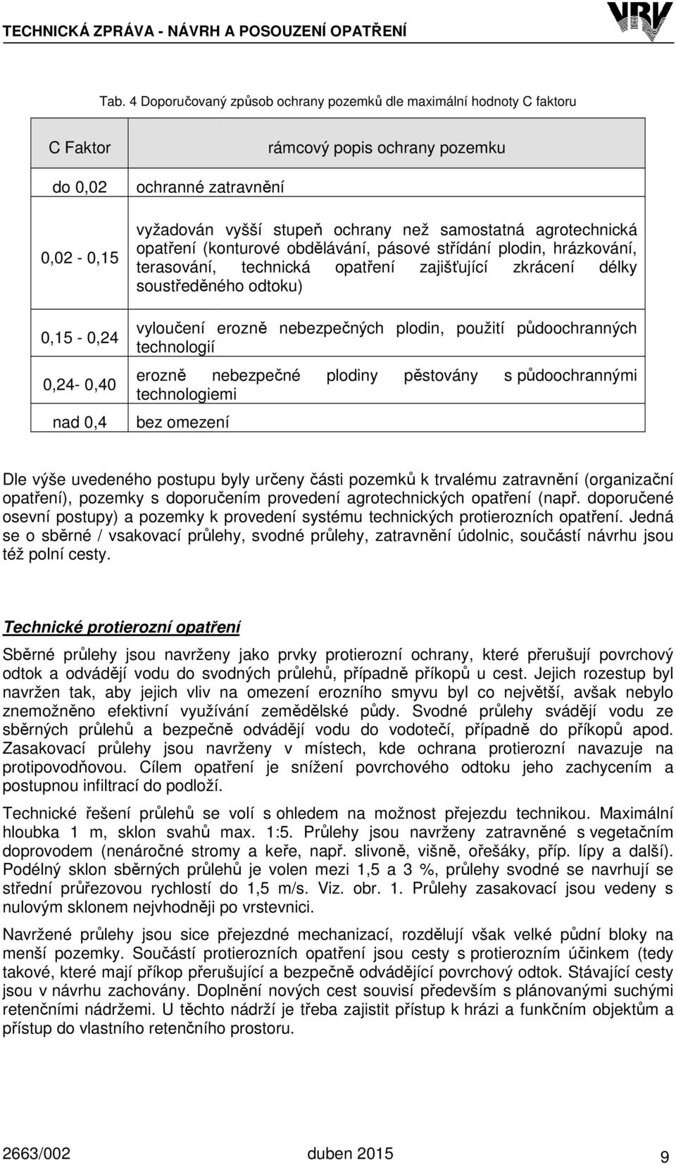 ochrany než samostatná agrotechnická opatření (konturové obdělávání, pásové střídání plodin, hrázkování, terasování, technická opatření zajišťující zkrácení délky soustředěného ř odtoku) vyloučení