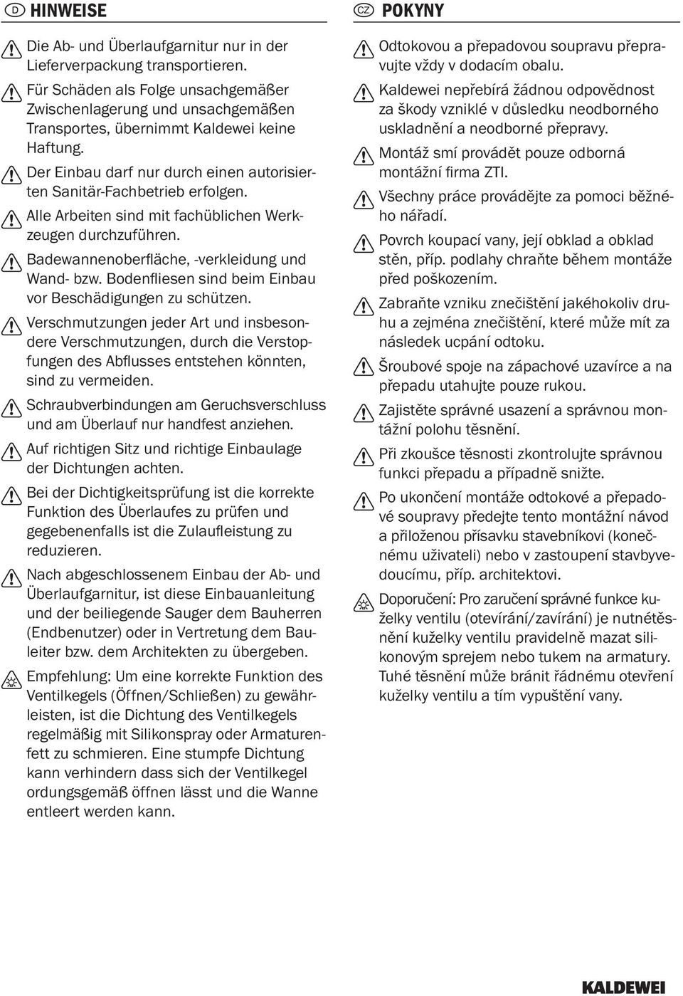 Bodenfliesen sind beim Einbau vor Beschädigungen zu schützen. Verschmutzungen jeder Art und insbesondere Verschmutzungen, durch die Verstopfungen des Abflusses entstehen könnten, sind zu vermeiden.