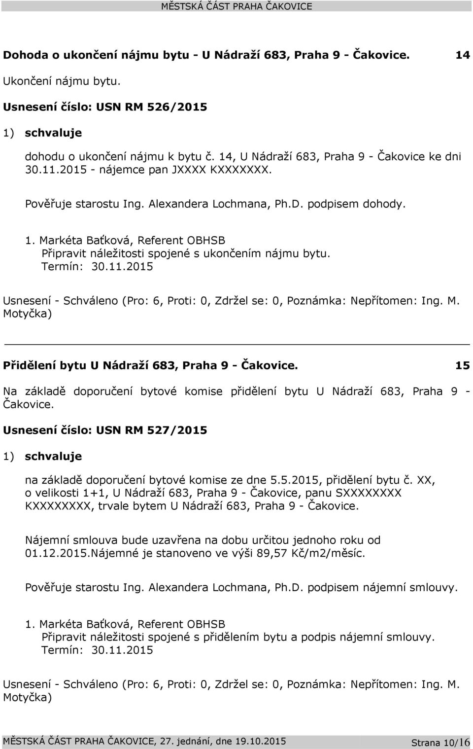 2015 Přidělení bytu U Nádraží 683, Praha 9-15 Na základě doporučení bytové komise přidělení bytu U Nádraží 683, Praha 9 - Usnesení číslo: 527/2015 na základě doporučení bytové komise ze dne 5.5.2015, přidělení bytu č.