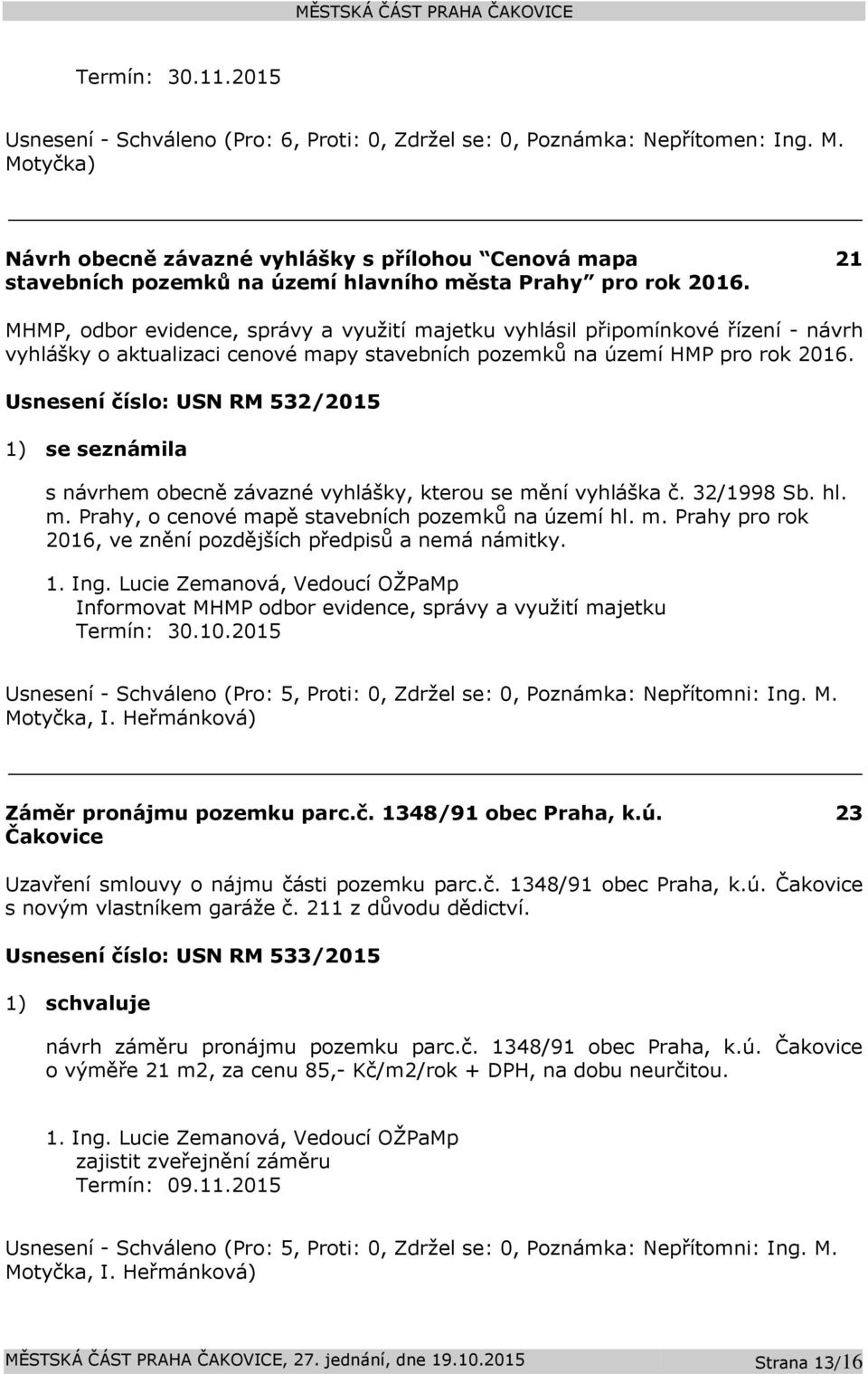 Usnesení číslo: 532/2015 1) se seznámila s návrhem obecně závazné vyhlášky, kterou se mění vyhláška č. 32/1998 Sb. hl. m. Prahy, o cenové mapě stavebních pozemků na území hl. m. Prahy pro rok 2016, ve znění pozdějších předpisů a nemá námitky.