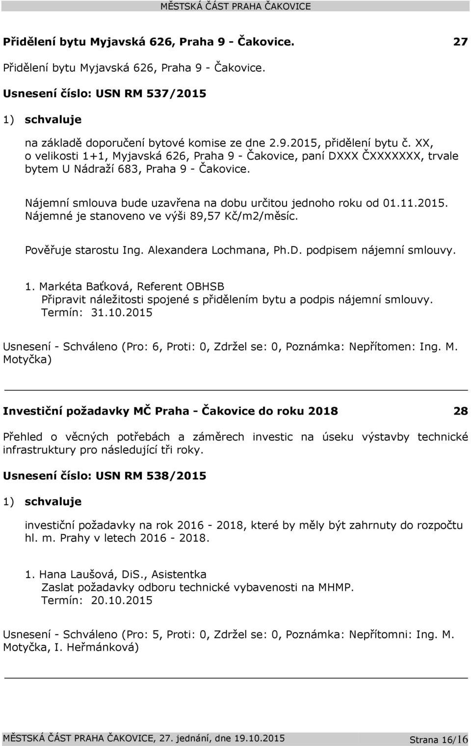 Nájemné je stanoveno ve výši 89,57 Kč/m2/měsíc. Pověřuje starostu Ing. Alexandera Lochmana, Ph.D. podpisem nájemní smlouvy. Připravit náležitosti spojené s přidělením bytu a podpis nájemní smlouvy.