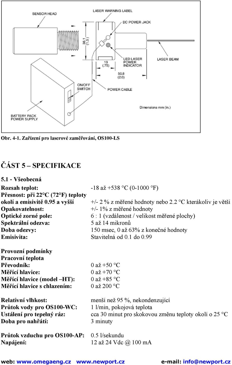 2 C kterákoliv je větší Opakovatelnost: +/- 1% z měřené hodnoty Optické zorné pole: 6 : 1 (vzdálenost / velikost měřené plochy) Spektrální odezva: 5 až 14 mikronů Doba odezvy: 150 msec, 0 až 63% z