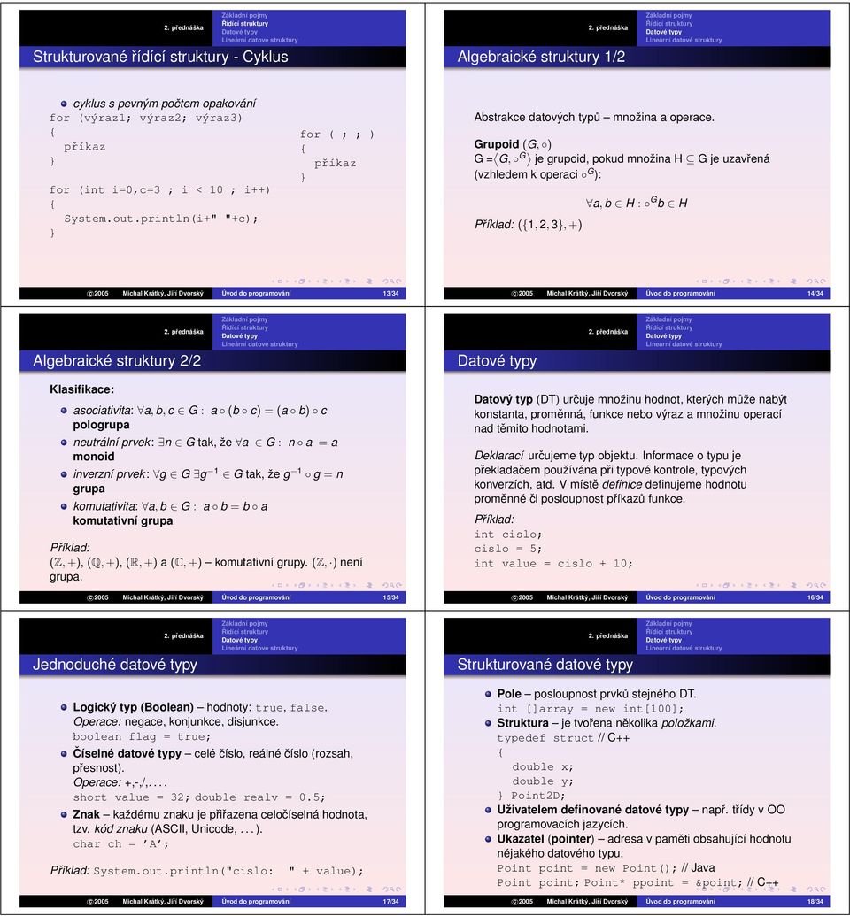 Grupoid (G, ) G= G, G je grupoid, pokud množina H G je uzavřená (vzhledem k operaci G ): a, b H : G b H (1, 2, 3, +) c 2005 Michal Krátký, Jiří Dvorský Úvod do programování 13/34 c 2005 Michal