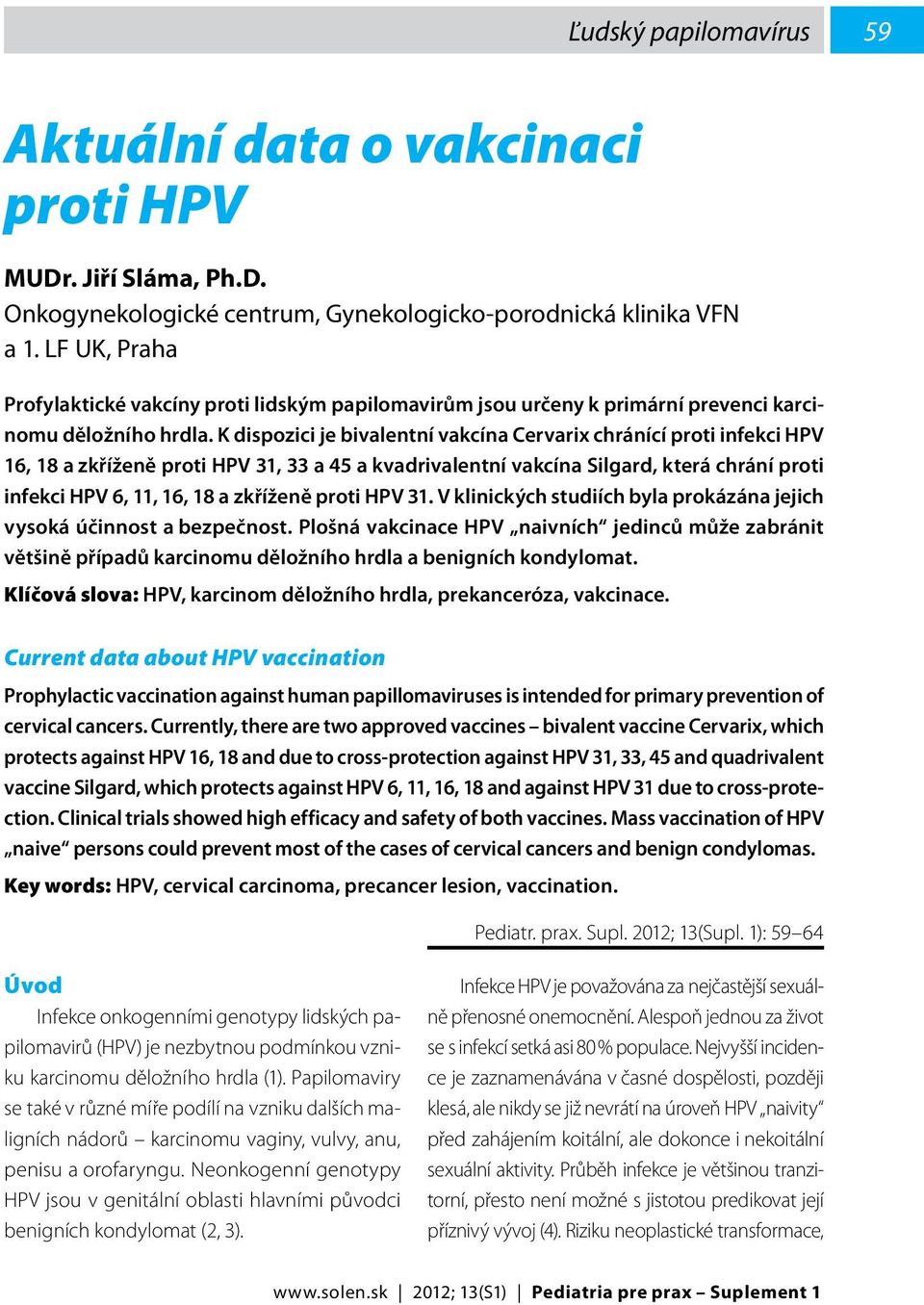 K dispozici je bivalentní vakcína Cervarix chránící proti infekci HPV 16, 18 a zkříženě proti HPV 31, 33 a 45 a kvadrivalentní vakcína Silgard, která chrání proti infekci HPV 6, 11, 16, 18 a zkříženě