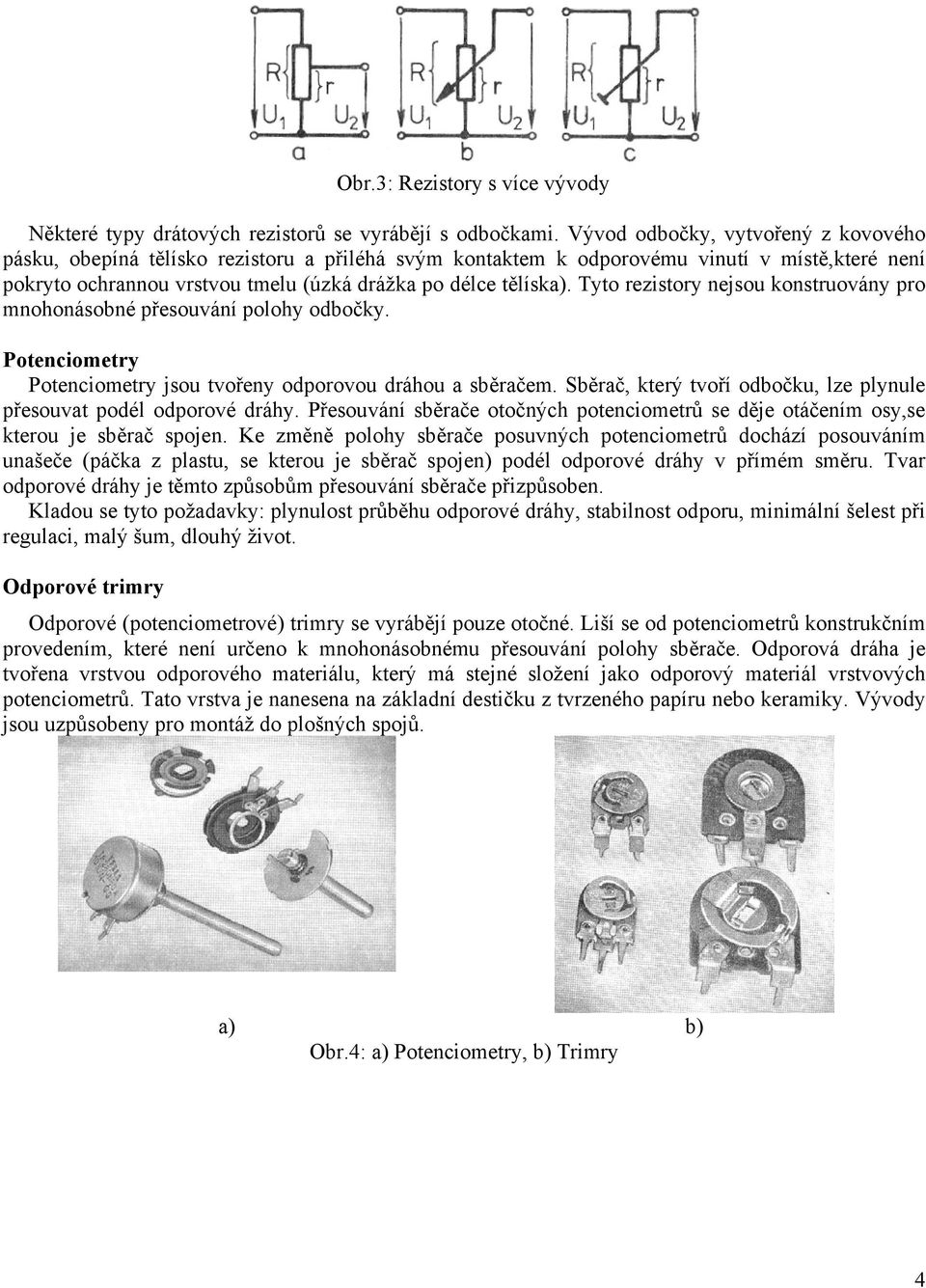 Tyto rezistory nejsou konstruovány pro mnohonásobné přesouvání polohy odbočky. Potenciometry Potenciometry jsou tvořeny odporovou dráhou a sběračem.