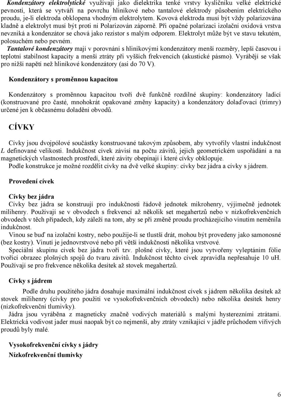 Při opačné polarizaci izolační oxidová vrstva nevzniká a kondenzátor se chová jako rezistor s malým odporem. Elektrolyt může být ve stavu tekutém, polosuchém nebo pevném.