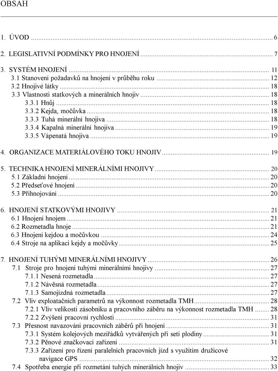 ORGANIZACE MATERIÁLOVÉHO TOKU HNOJIV... 19 5. TECHNIKA HNOJENÍ MINERÁLNÍMI HNOJIVY... 20 5.1 Základní hnojení...20 5.2 Předseťové hnojení...20 5.3 Přihnojování...20 6. HNOJENÍ STATKOVÝMI HNOJIVY.